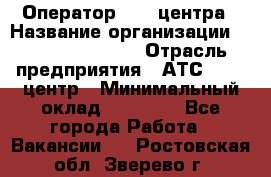 Оператор Call-центра › Название организации ­ Holiday travel › Отрасль предприятия ­ АТС, call-центр › Минимальный оклад ­ 45 000 - Все города Работа » Вакансии   . Ростовская обл.,Зверево г.